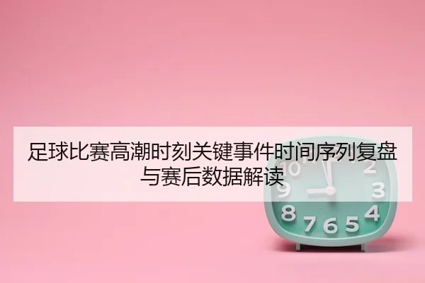 足球比赛高潮时刻关键事件时间序列复盘与赛后数据解读