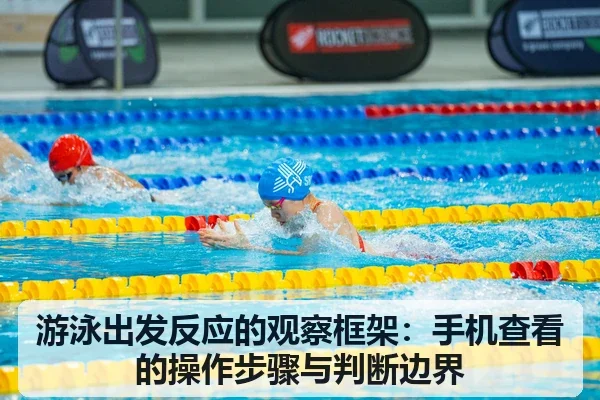 游泳出发反应的观察框架：手机查看的操作步骤与判断边界